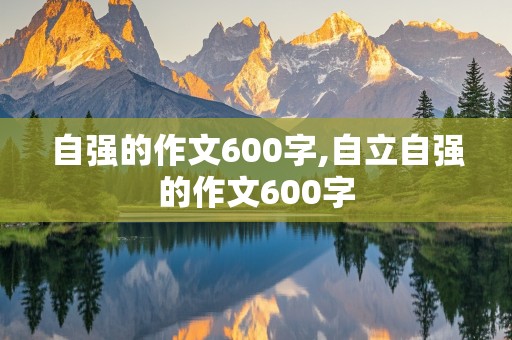 自强的作文600字,自立自强的作文600字