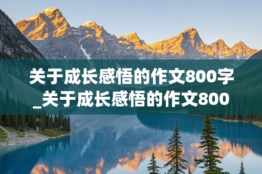 关于成长感悟的作文800字_关于成长感悟的作文800字初中