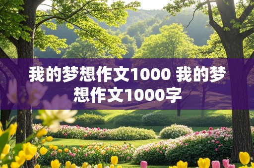 我的梦想作文1000 我的梦想作文1000字