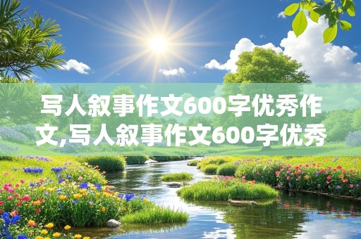 写人叙事作文600字优秀作文,写人叙事作文600字优秀作文带题目