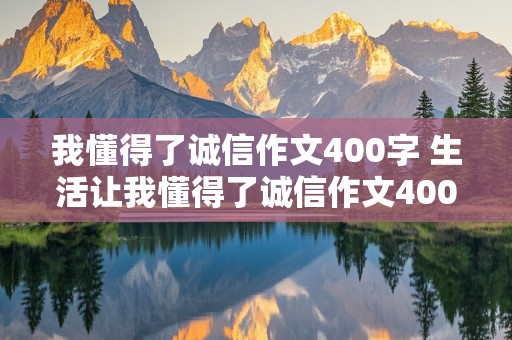 我懂得了诚信作文400字 生活让我懂得了诚信作文400字