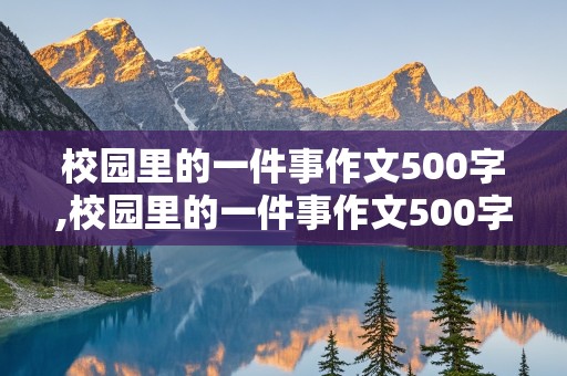 校园里的一件事作文500字,校园里的一件事作文500字左右