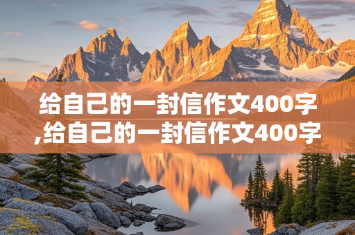 给自己的一封信作文400字,给自己的一封信作文400字左右