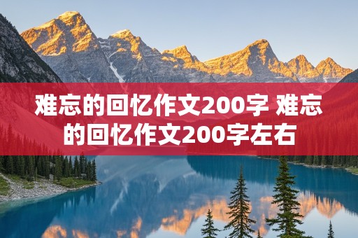 难忘的回忆作文200字 难忘的回忆作文200字左右