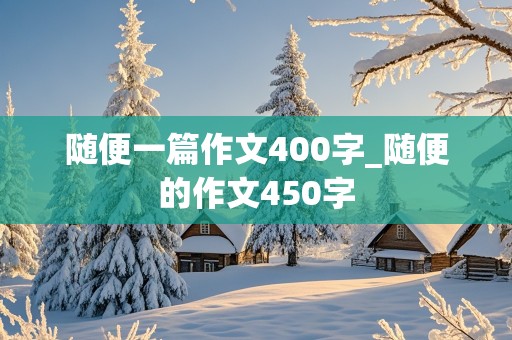 随便一篇作文400字_随便的作文450字