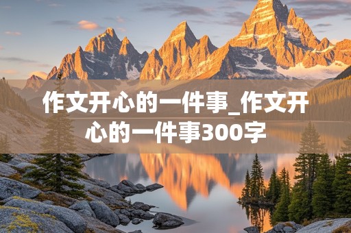 作文开心的一件事_作文开心的一件事300字