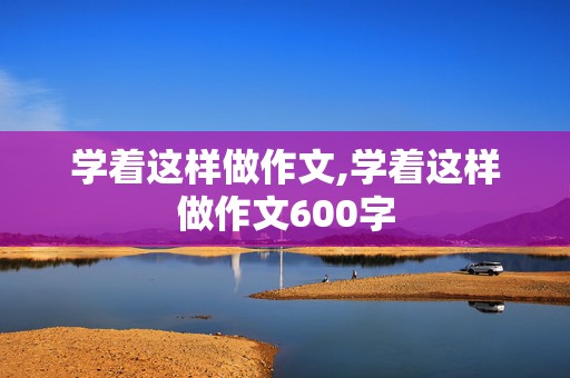 学着这样做作文,学着这样做作文600字