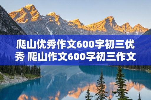 爬山优秀作文600字初三优秀 爬山作文600字初三作文