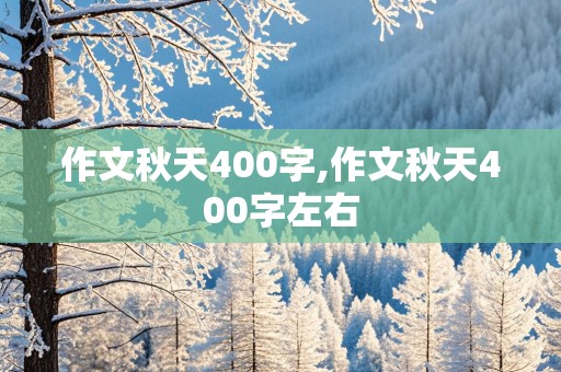 作文秋天400字,作文秋天400字左右