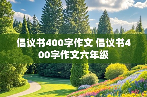 倡议书400字作文 倡议书400字作文六年级