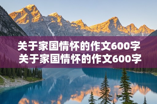 关于家国情怀的作文600字 关于家国情怀的作文600字初中