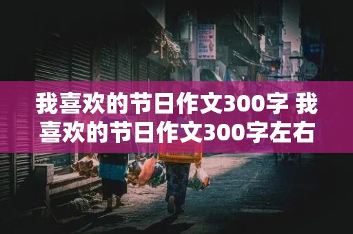 我喜欢的节日作文300字 我喜欢的节日作文300字左右