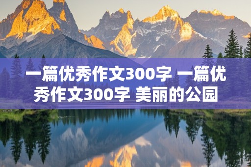 一篇优秀作文300字 一篇优秀作文300字 美丽的公园