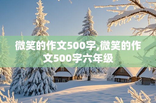 微笑的作文500字,微笑的作文500字六年级