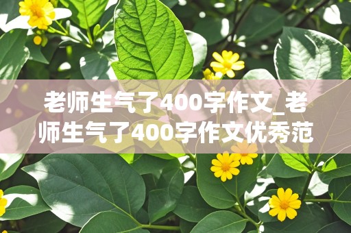 老师生气了400字作文_老师生气了400字作文优秀范文