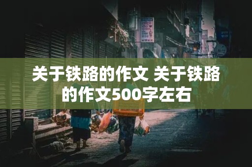 关于铁路的作文 关于铁路的作文500字左右