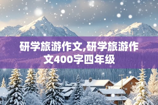 研学旅游作文,研学旅游作文400字四年级