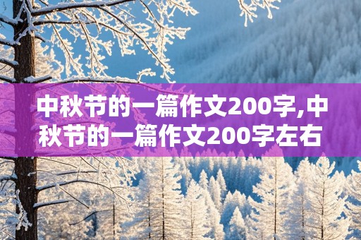 中秋节的一篇作文200字,中秋节的一篇作文200字左右