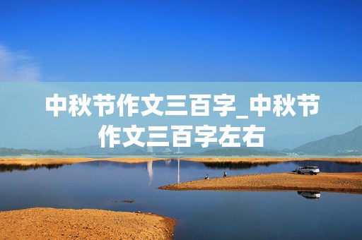 中秋节作文三百字_中秋节作文三百字左右