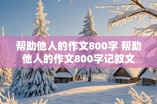 帮助他人的作文800字 帮助他人的作文800字记叙文