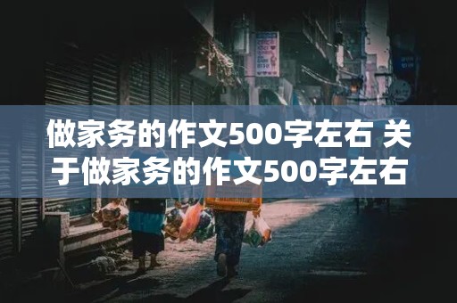 做家务的作文500字左右 关于做家务的作文500字左右