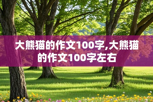 大熊猫的作文100字,大熊猫的作文100字左右