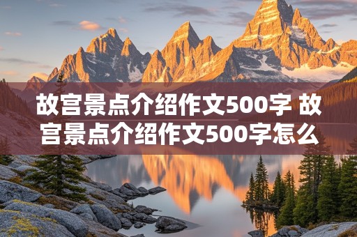 故宫景点介绍作文500字 故宫景点介绍作文500字怎么写