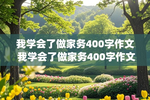 我学会了做家务400字作文 我学会了做家务400字作文(优秀篇)