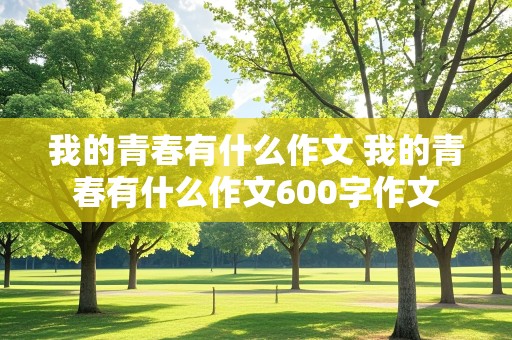 我的青春有什么作文 我的青春有什么作文600字作文