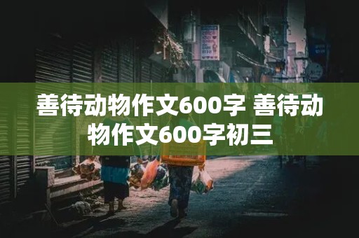 善待动物作文600字 善待动物作文600字初三