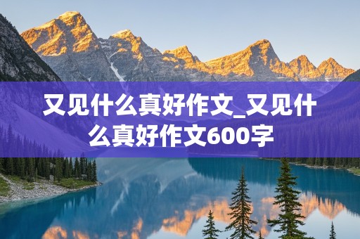 又见什么真好作文_又见什么真好作文600字