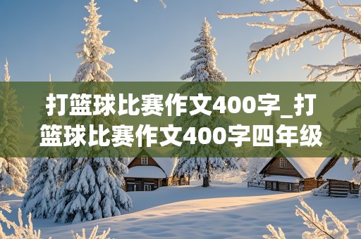 打篮球比赛作文400字_打篮球比赛作文400字四年级