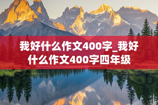 我好什么作文400字_我好什么作文400字四年级