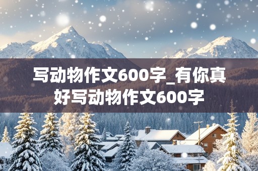 写动物作文600字_有你真好写动物作文600字