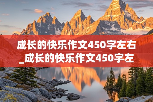 成长的快乐作文450字左右_成长的快乐作文450字左右四年级