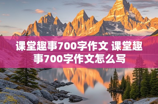 课堂趣事700字作文 课堂趣事700字作文怎么写