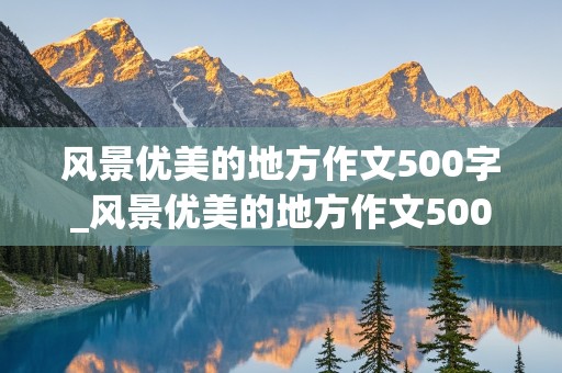 风景优美的地方作文500字_风景优美的地方作文500字左右