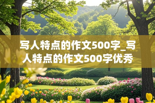 写人特点的作文500字_写人特点的作文500字优秀