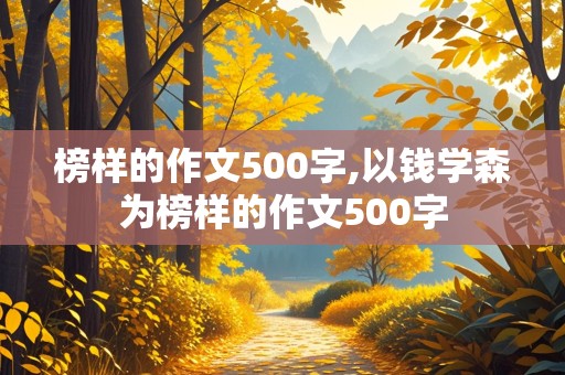 榜样的作文500字,以钱学森为榜样的作文500字