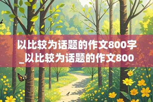 以比较为话题的作文800字_以比较为话题的作文800字议论文