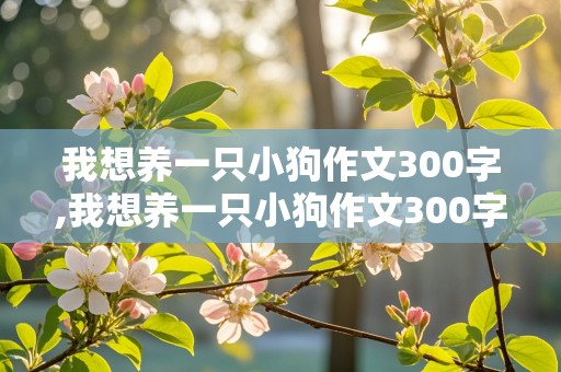 我想养一只小狗作文300字,我想养一只小狗作文300字二年级