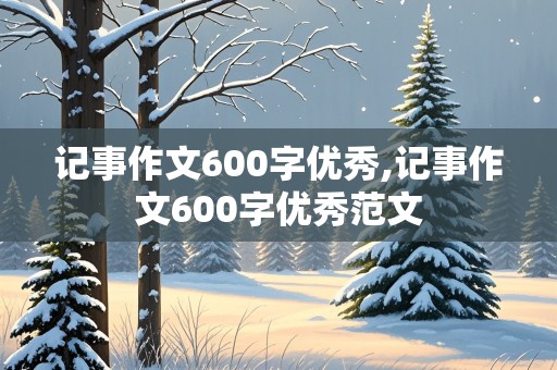 记事作文600字优秀,记事作文600字优秀范文