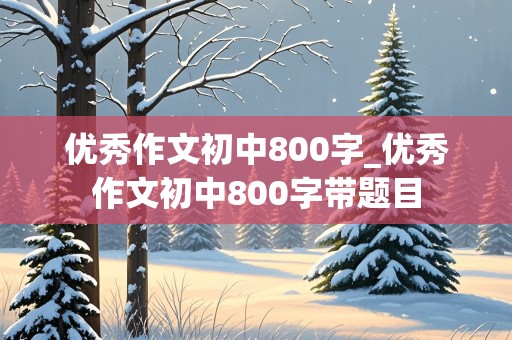 优秀作文初中800字_优秀作文初中800字带题目