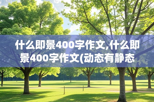 什么即景400字作文,什么即景400字作文(动态有静态的)