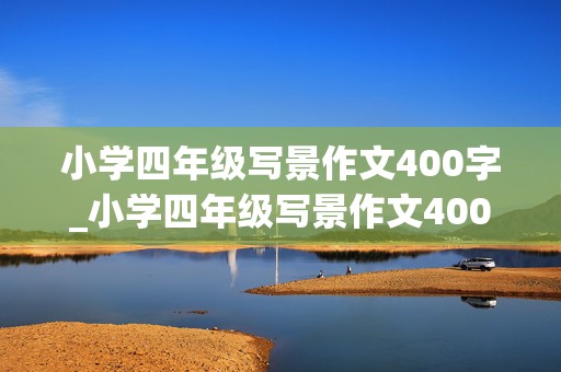 小学四年级写景作文400字_小学四年级写景作文400字范文