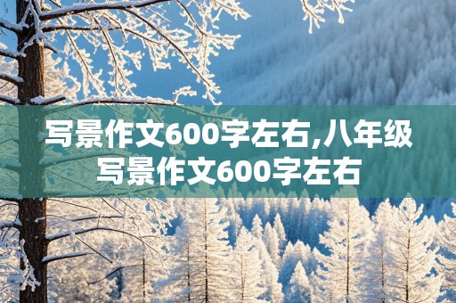 写景作文600字左右,八年级写景作文600字左右