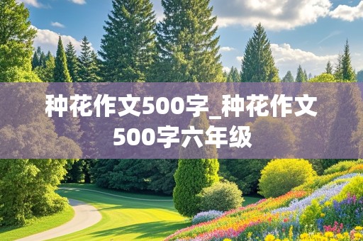 种花作文500字_种花作文500字六年级