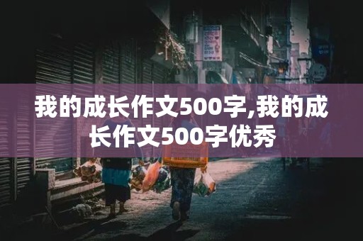 我的成长作文500字,我的成长作文500字优秀