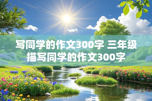 写同学的作文300字 三年级描写同学的作文300字