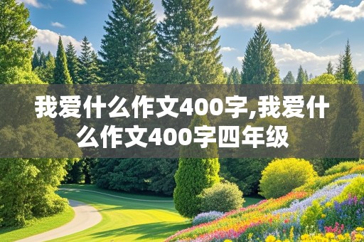 我爱什么作文400字,我爱什么作文400字四年级